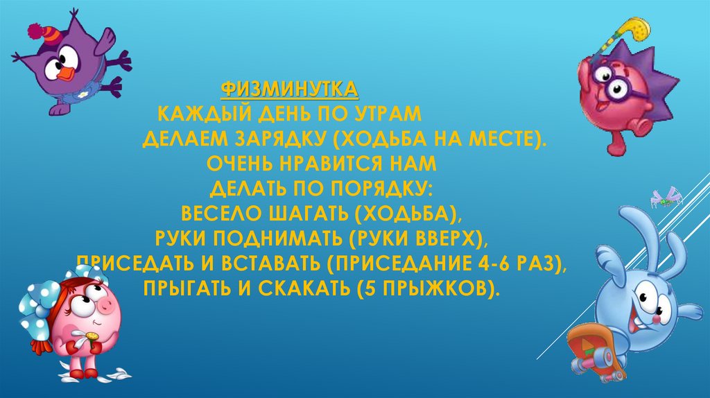 Физминутка Каждый день по утрам Делаем зарядку (ходьба на месте). Очень нравится нам Делать по порядку: Весело шагать (ходьба),
