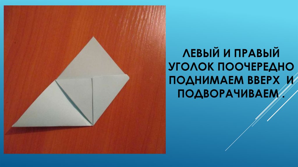 Левый и правый уголок поочередно поднимаем вверх и подворачиваем .