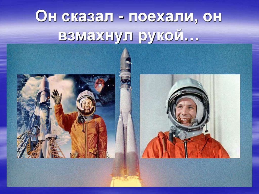 Гагарин сказал поехали. Он сказал поехали. Он сказал поехали и махнул рукой. День космонавтики он сказал поехали. С днем космонавтики он сказал поехали и махнул рукой.