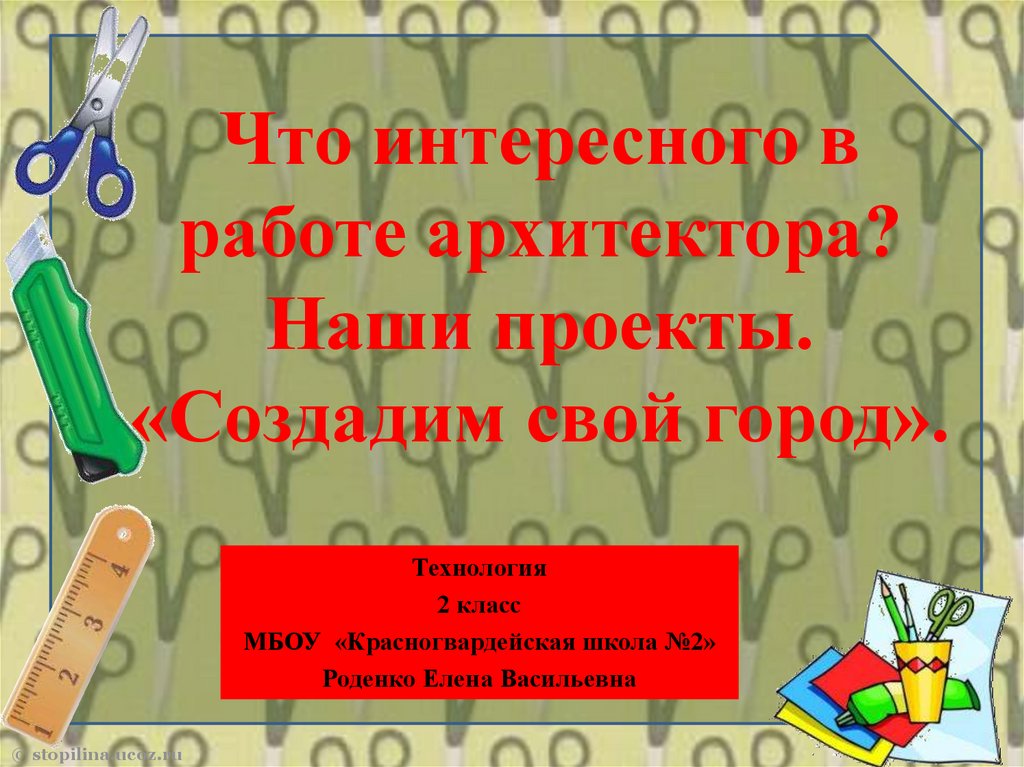 Презентация класса технология. Наши проекты создадим свой город. Что интересного в работе архитектора? Наши проекты.. Архитектор 2 класс технология. Что интересного в работе архитектора технология 2 класс.