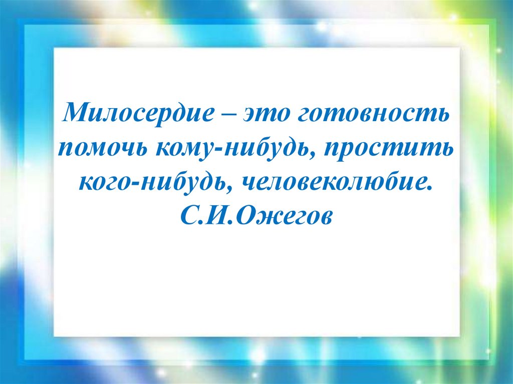 Милосердие – это готовность помочь кому-нибудь, простить кого-нибудь, человеколюбие. С.И.Ожегов