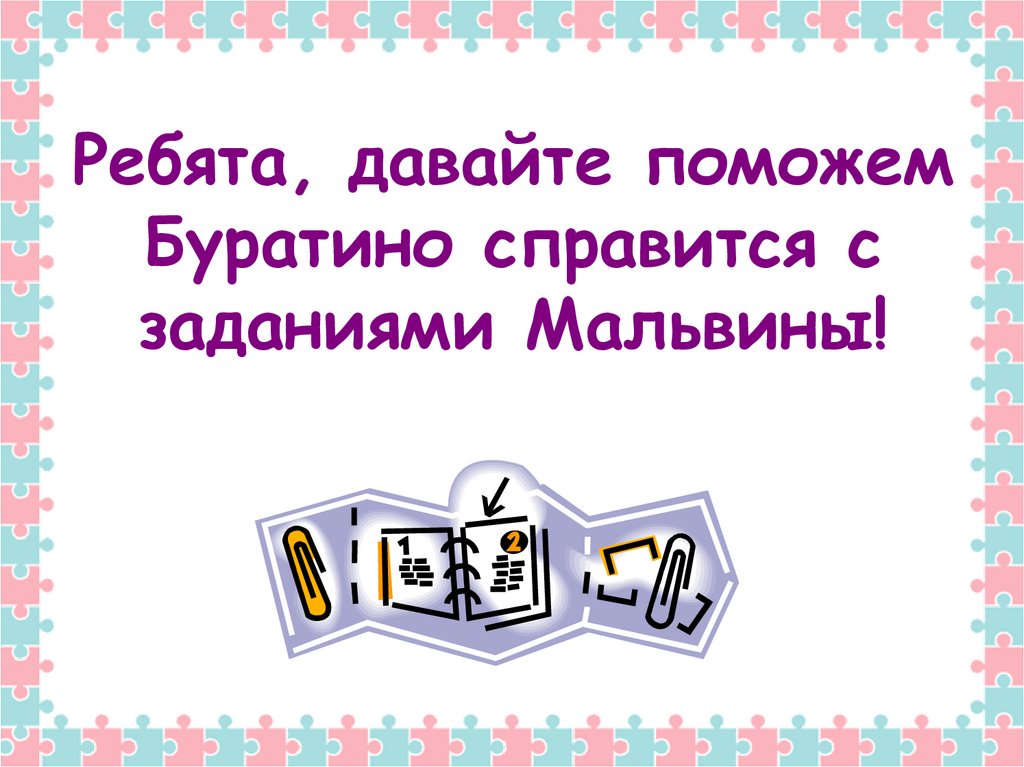 Ребята, давайте поможем Буратино справится с заданиями Мальвины!