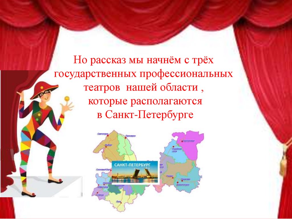 Но рассказ мы начнём с трёх государственных профессиональных театров нашей области , которые располагаются в Санкт-Петербурге