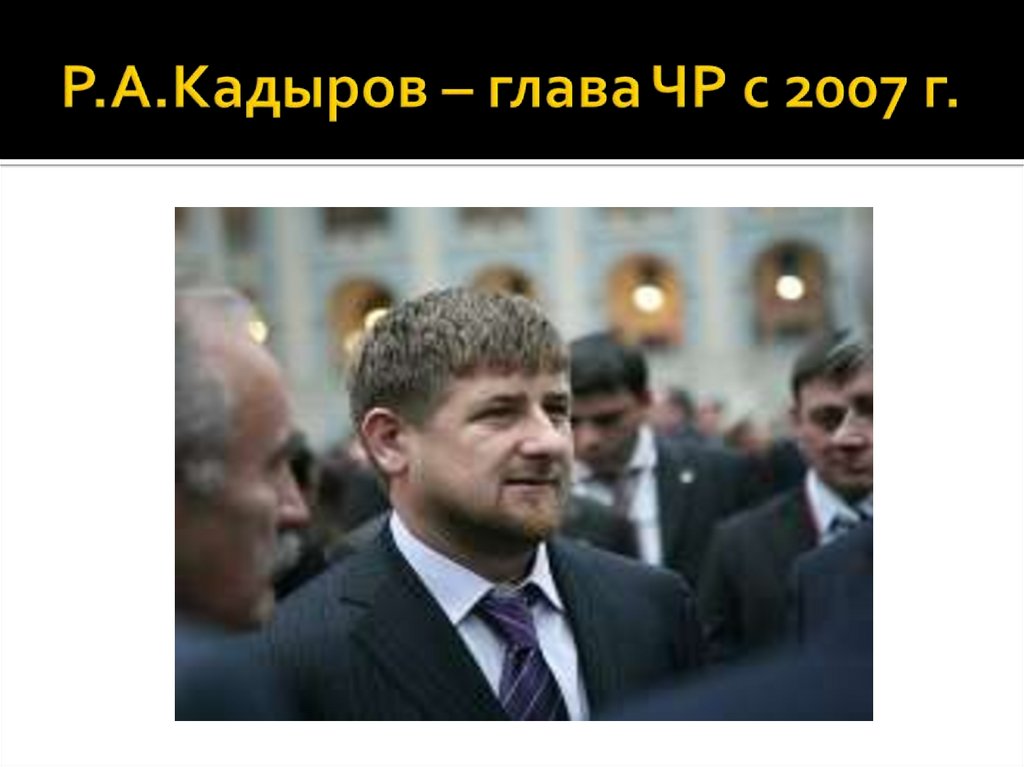 Р.А.Кадыров – глава ЧР с 2007 г.