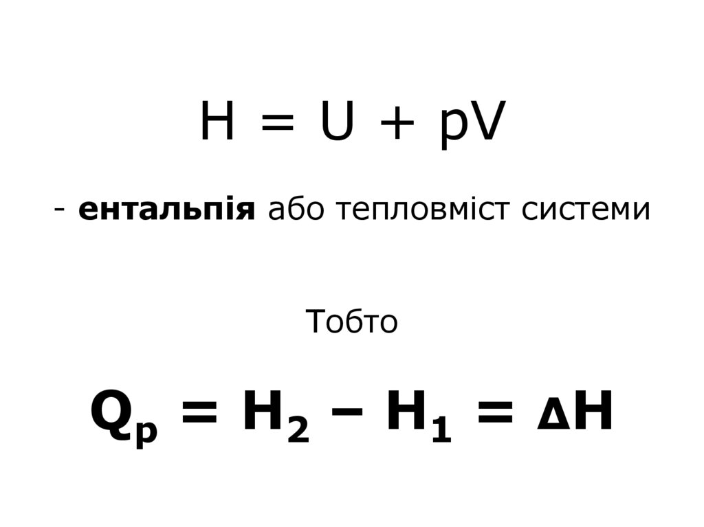 Н = U + pV - ентальпія або тепловміст системи Тобто Qp = Н2 – Н1 = ΔН