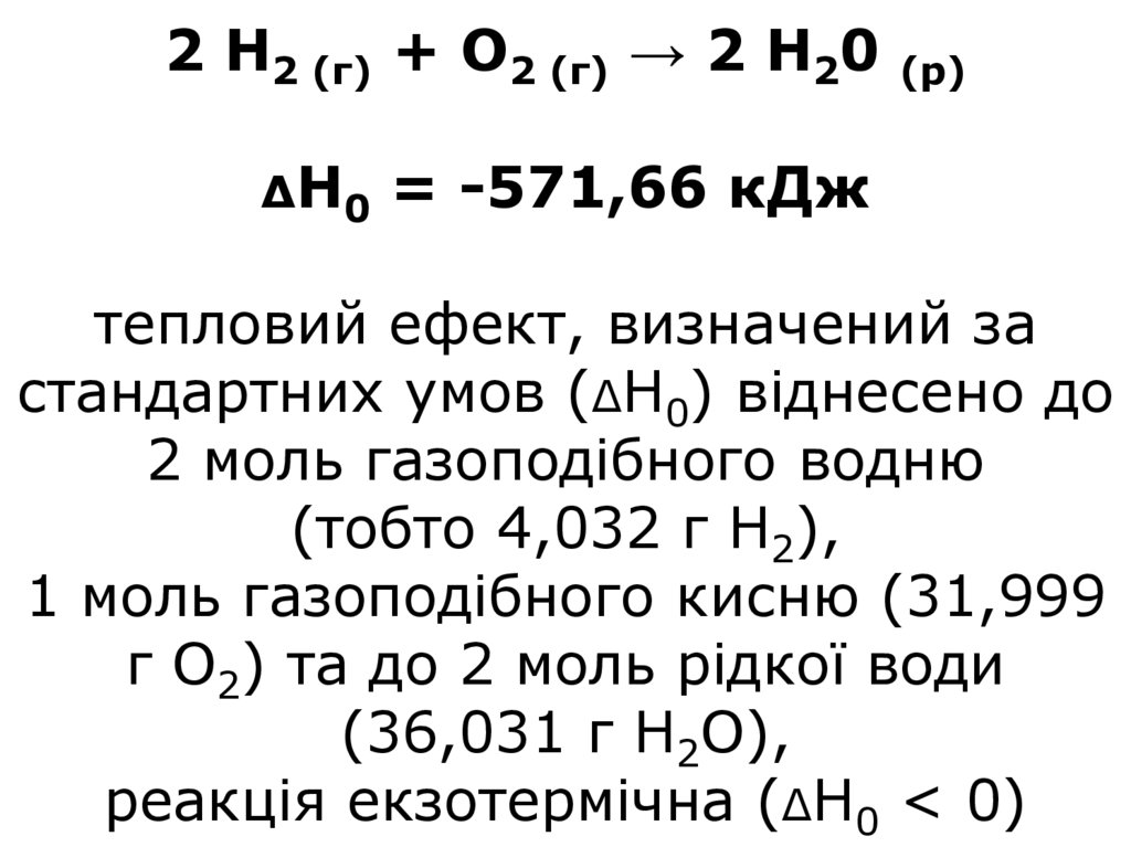 2 Н2 (г) + О2 (г) → 2 Н20 (р) ΔН0 = -571,66 кДж тепловий ефект, визначений за стандартних умов (ΔН0) віднесено до 2 моль