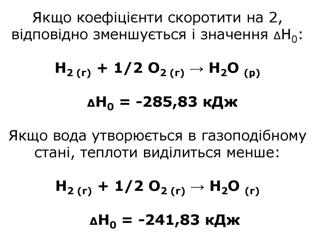 Якщо коефіцієнти скоротити на 2, відповідно зменшується і значення ΔН0: Н2 (г) + 1/2 О2 (г) → Н2О (р) ΔН0 = -285,83 кДж Якщо