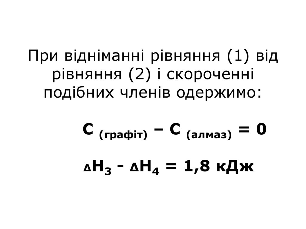 При відніманні рівняння (1) від рівняння (2) і скороченні подібних членів одержимо: С (графіт) – С (алмаз) = 0 ΔН3 - ΔН4 = 1,8