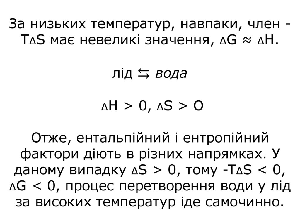 За низьких температур, навпаки, член -TΔS має невеликі значення, ΔG ≈ ΔН. лід ⇆ вода ΔН > 0, ΔS > О Отже, ентальпійний і