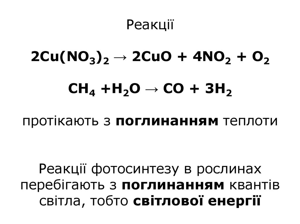 Pеакції 2Cu(NO3)2 → 2CuO + 4NO2 + O2 CH4 +H2O → CO + 3H2 протікають з поглинанням теплоти Реакції фотосинтезу в рослинах