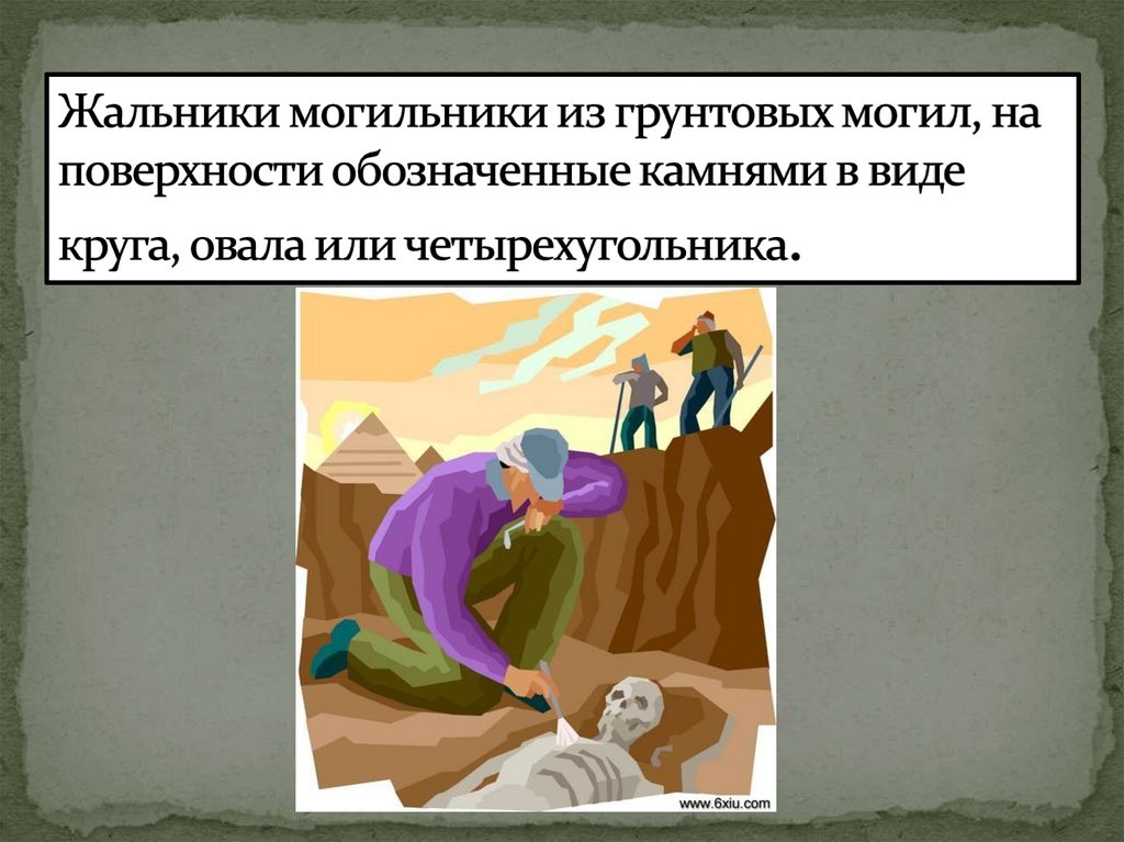 Жальники могильники из грунтовых могил, на поверхности обозначенные камнями в виде круга, овала или четырехугольника.