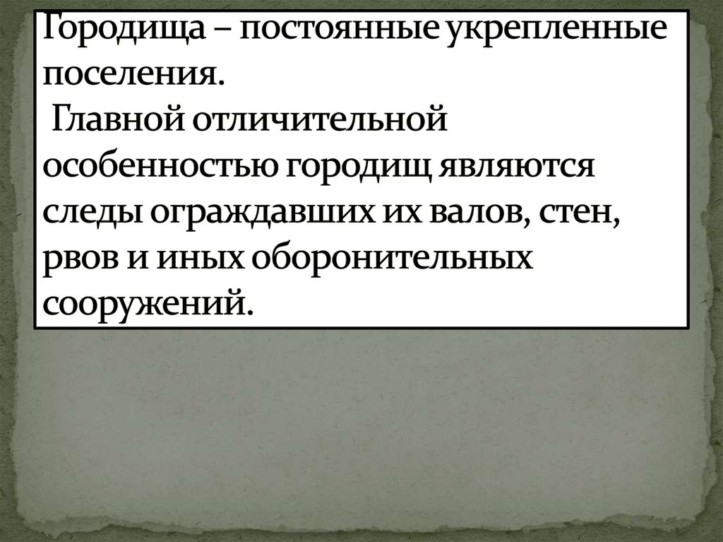 Городища – постоянные укрепленные поселения. Главной отличительной особенностью городищ являются следы ограждавших их валов,