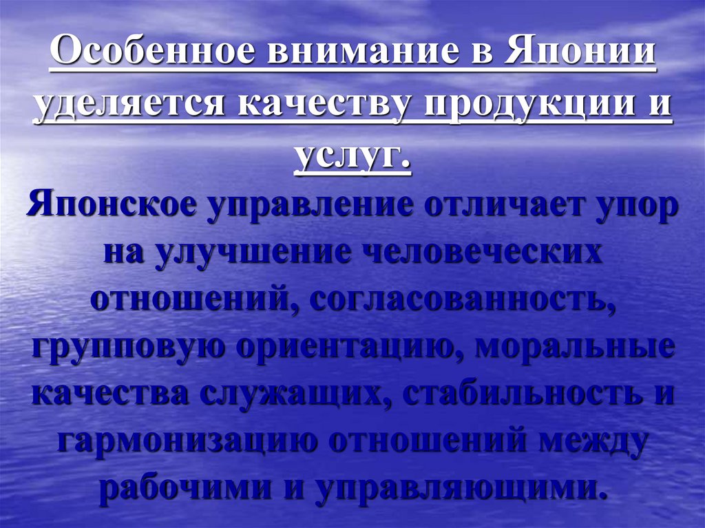 Особенное внимание в Японии уделяется качеству продукции и услуг. Японское управление отличает упор на улучшение человеческих