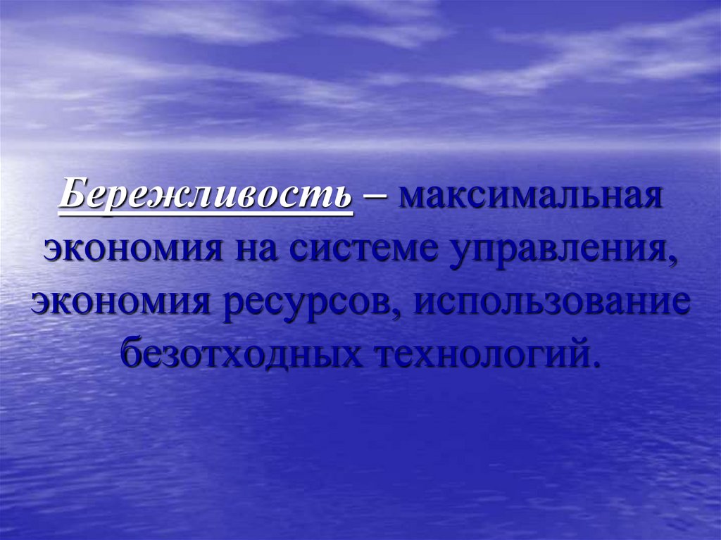 Бережливость – максимальная экономия на системе управления, экономия ресурсов, использование безотходных технологий.