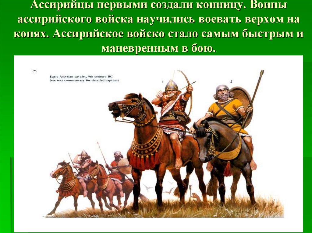 Ассирийцы первыми создали конницу. Воины ассирийского войска научились воевать верхом на конях. Ассирийское войско стало самым