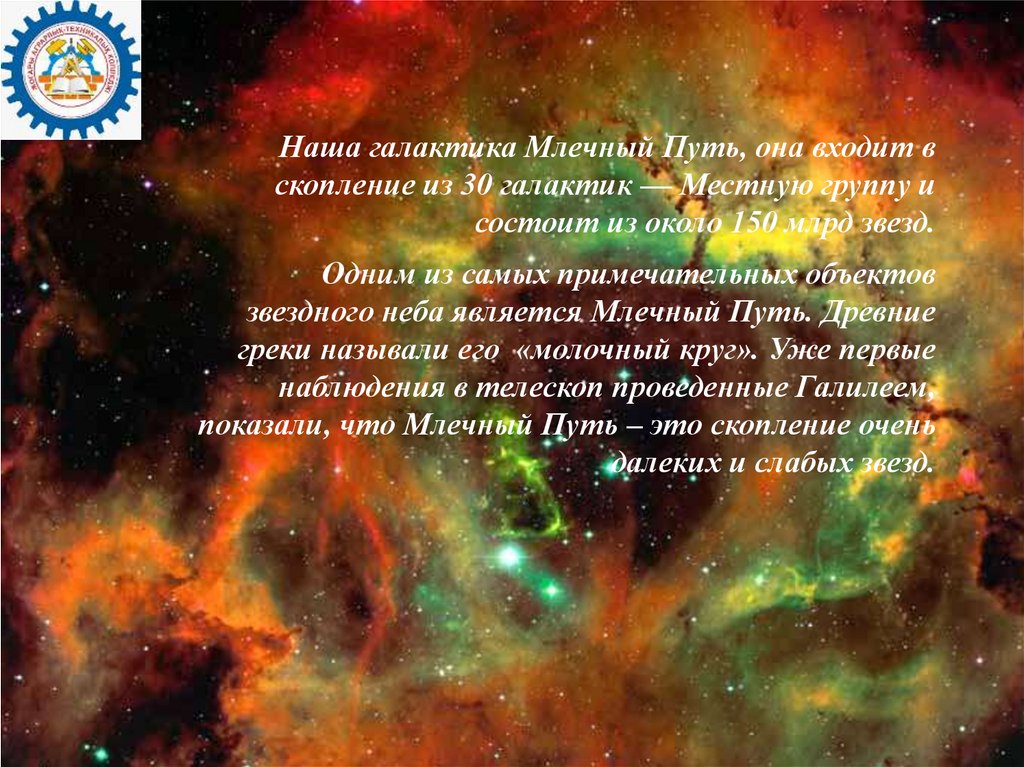 Наша галактика Млечный Путь, она входит в скопление из 30 галактик — Местную группу и состоит из около 150 млрд звезд. Одним из