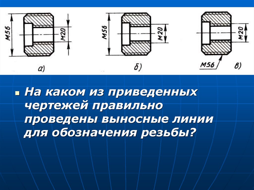 На каком чертеже правильно. Выносные линии для обозначения резьбы. Обозначение внешней резьбы на чертежах. Обозначение внутренней резьбы. Правильное обозначение резьбы.