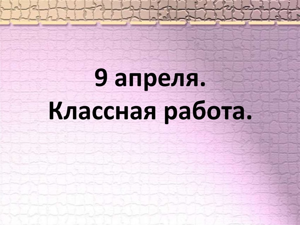 9 апреля. Классная работа.