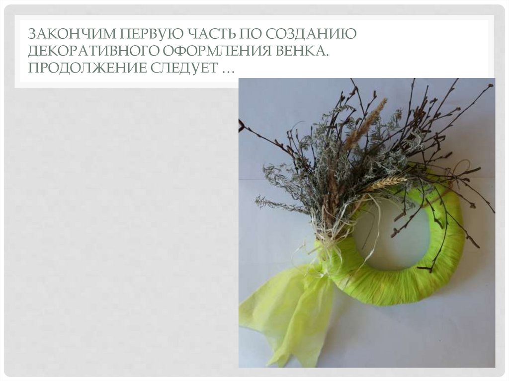 Закончим первую часть по созданию декоративного оформления венка. Продолжение следует …