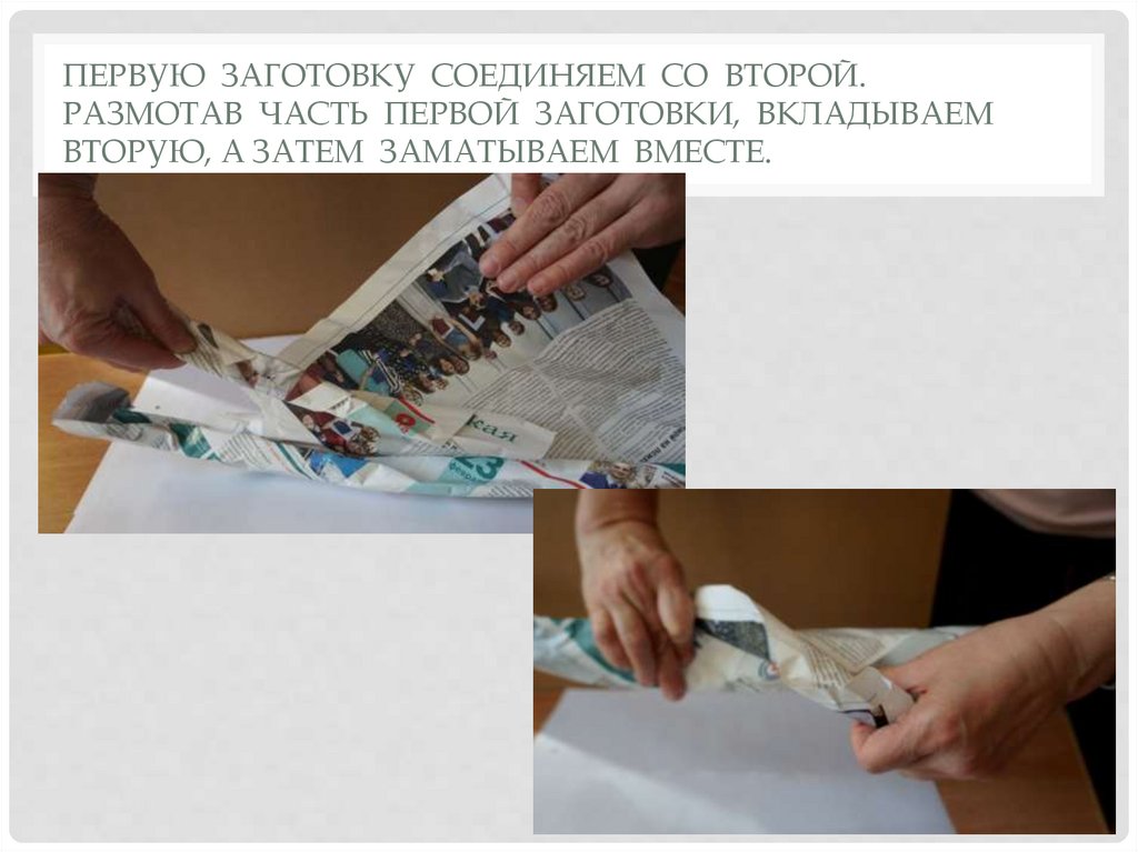 Первую заготовку соединяем со второй. Размотав часть первой заготовки, вкладываем вторую, а затем заматываем вместе.