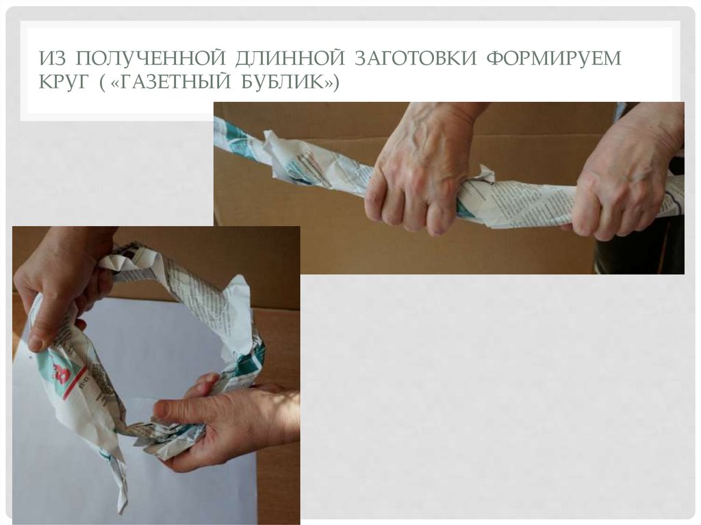 Из полученной длинной заготовки формируем круг ( «газетный бублик»)