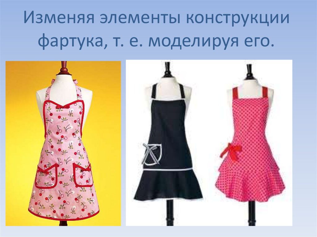 Изменяя элементы конструкции фартука, т. е. моделируя его.