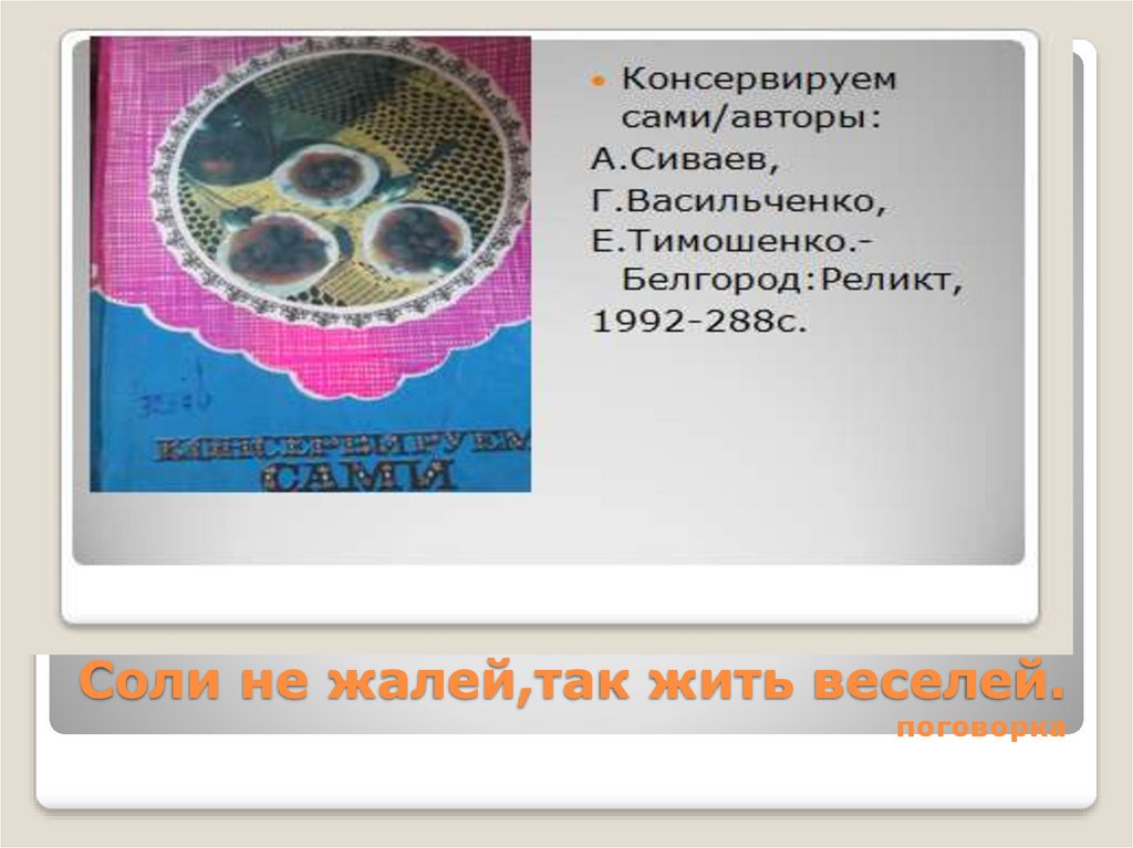 Соли не жалей,так жить веселей. поговорка