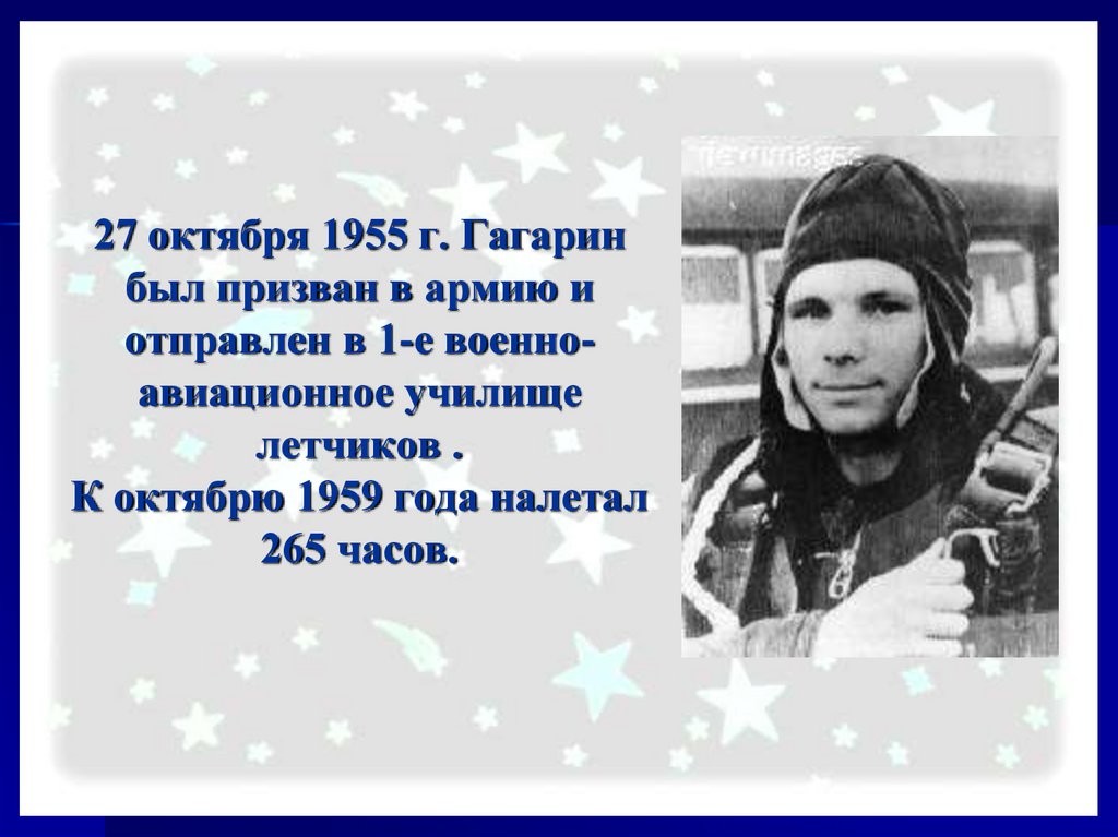 27 октября 1955 г. Гагарин был призван в армию и отправлен в 1-е военно-авиационное училище летчиков . К октябрю 1959 года
