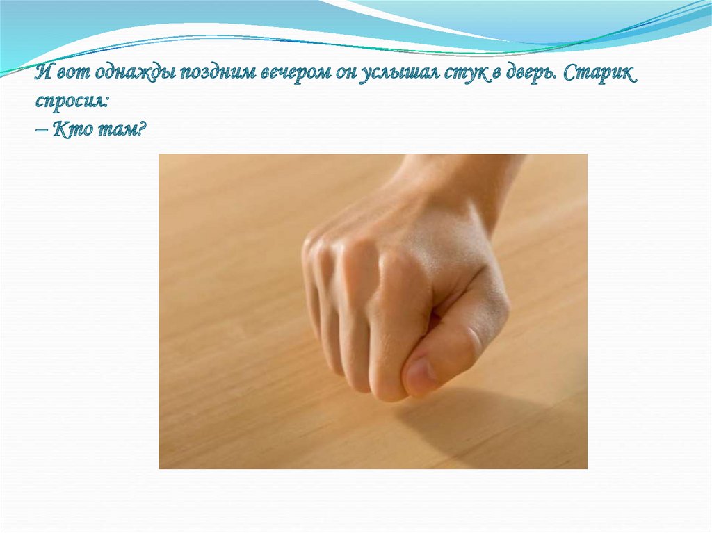 И вот однажды поздним вечером он услышал стук в дверь. Старик спросил: – Кто там?