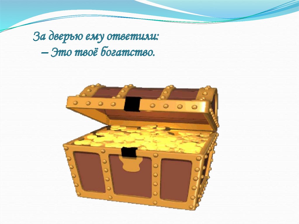 За дверью ему ответили: – Это твоё богатство.