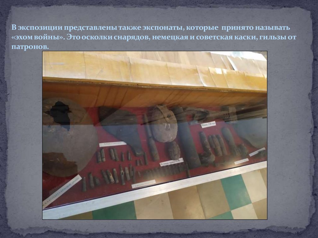 В экспозиции представлены также экспонаты, которые принято называть «эхом войны». Это осколки снарядов, немецкая и советская
