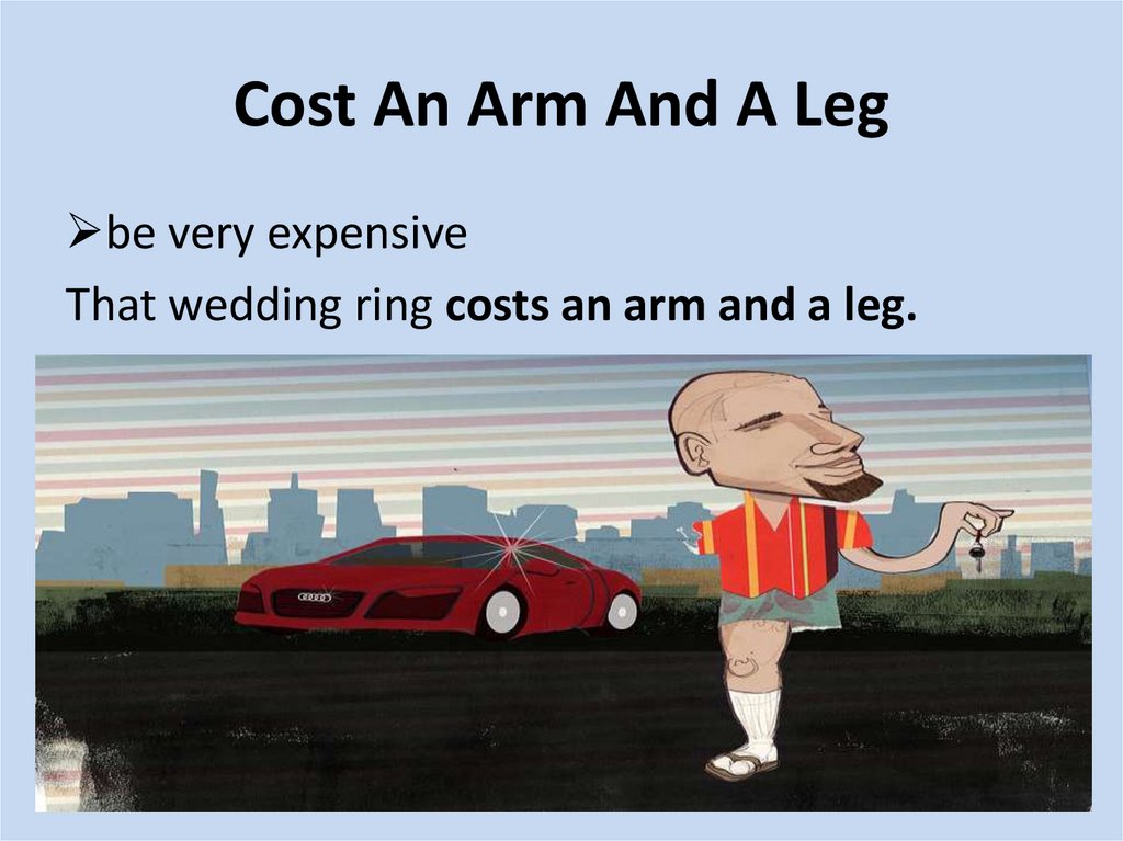 Cost a leg. Идиома to cost an Arm and a Leg. Cost an Arm and a Leg. Arms and Legs. It costs an Arm and a Leg.