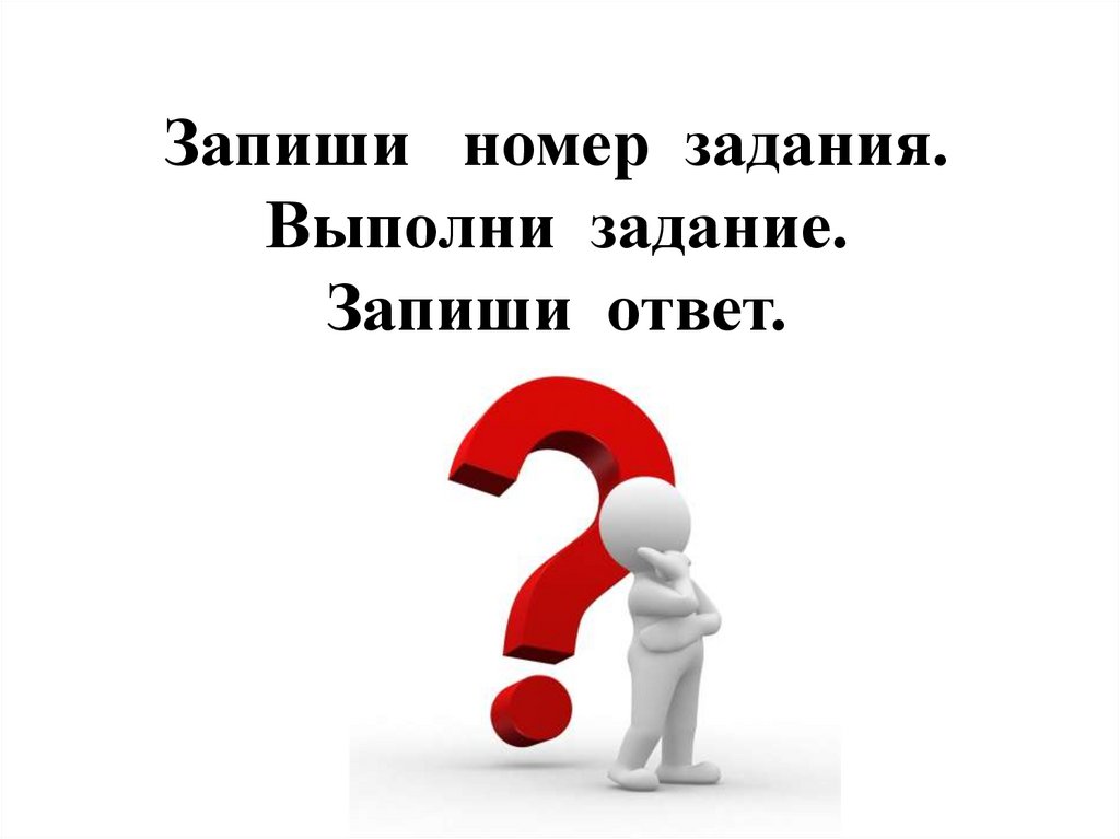 Запиши номер задания. Выполни задание. Запиши ответ.