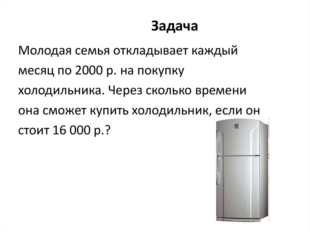 Сколько времени холодильник. Молодая семья откладывает каждый месяц по 2000 на покупку холодильника. Задачи молодой семьи. Покупка холодильника решение задачи.