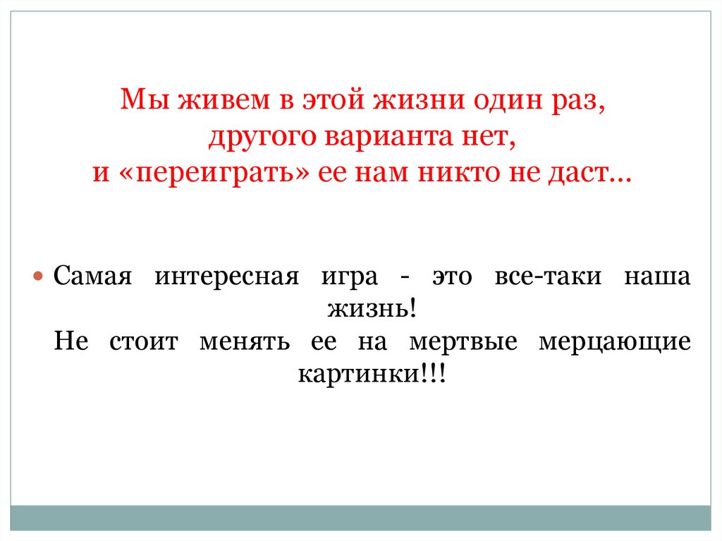 Мы живем в этой жизни один раз, другого варианта нет, и «переиграть» ее нам никто не даст…