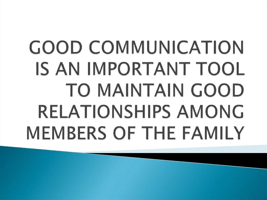 GOOD COMMUNICATION IS AN IMPORTANT TOOL TO MAINTAIN GOOD RELATIONSHIPS AMONG MEMBERS OF THE FAMILY