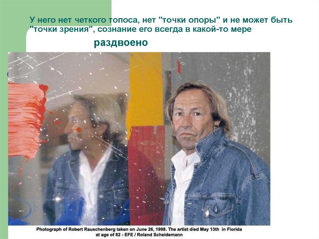 У него нет четкого топоса, нет "точки опоры" и не может быть "точки зрения", сознание его всегда в какой-то мере раздвоено