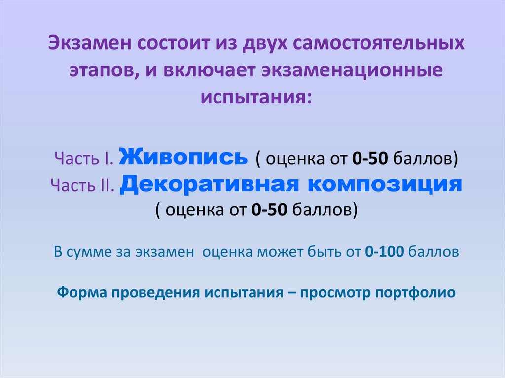 Экзамен состоит из двух самостоятельных этапов, и включает экзаменационные испытания: Часть I. Живопись ( оценка от 0-50