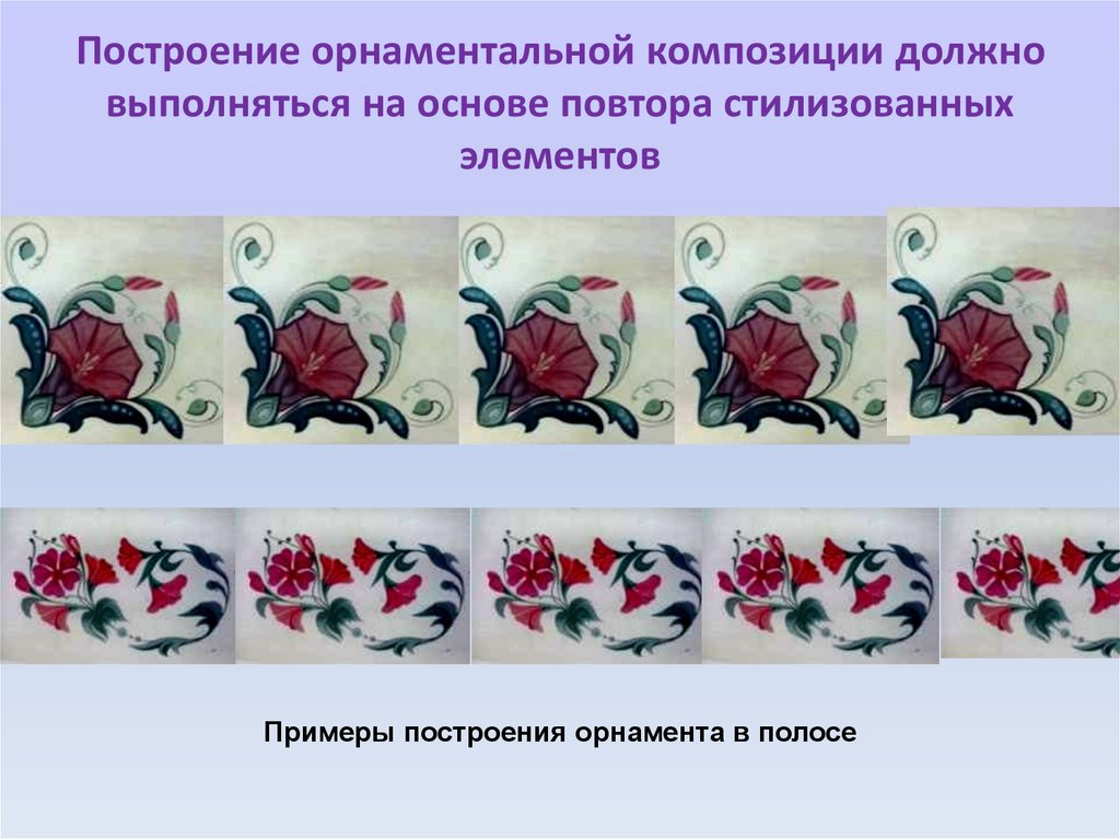 Построение орнаментальной композиции должно выполняться на основе повтора стилизованных элементов