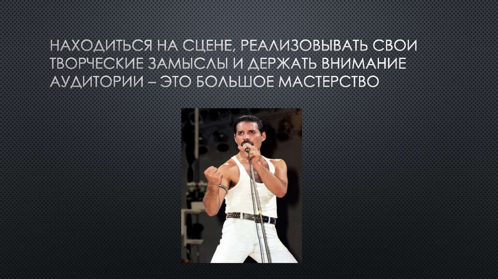 Находиться на сцене, реализовывать свои творческие замыслы и держать внимание аудитории – это большое мастерство