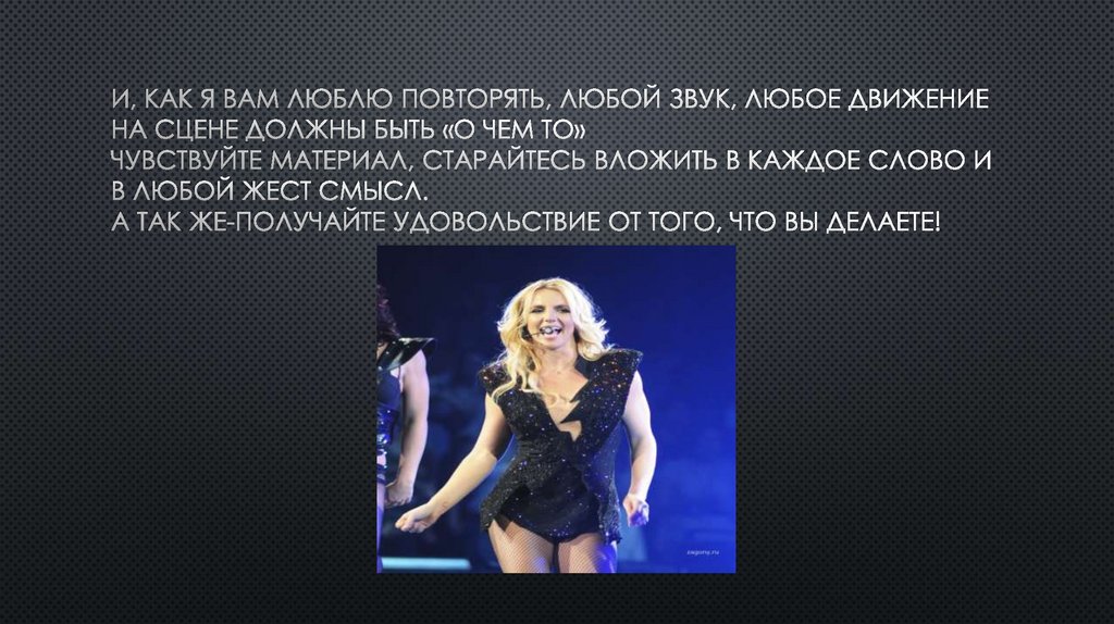 И, как я вам люблю повторять, Любой звук, любое движение на сцене должны быть «О чем то» Чувствуйте материал, старайтесь