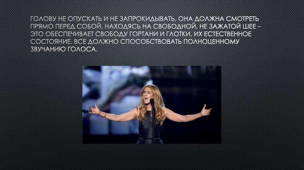 Голову не опускать и не запрокидывать, она должна смотреть прямо перед собой, находясь на свободной, не зажатой шее – это