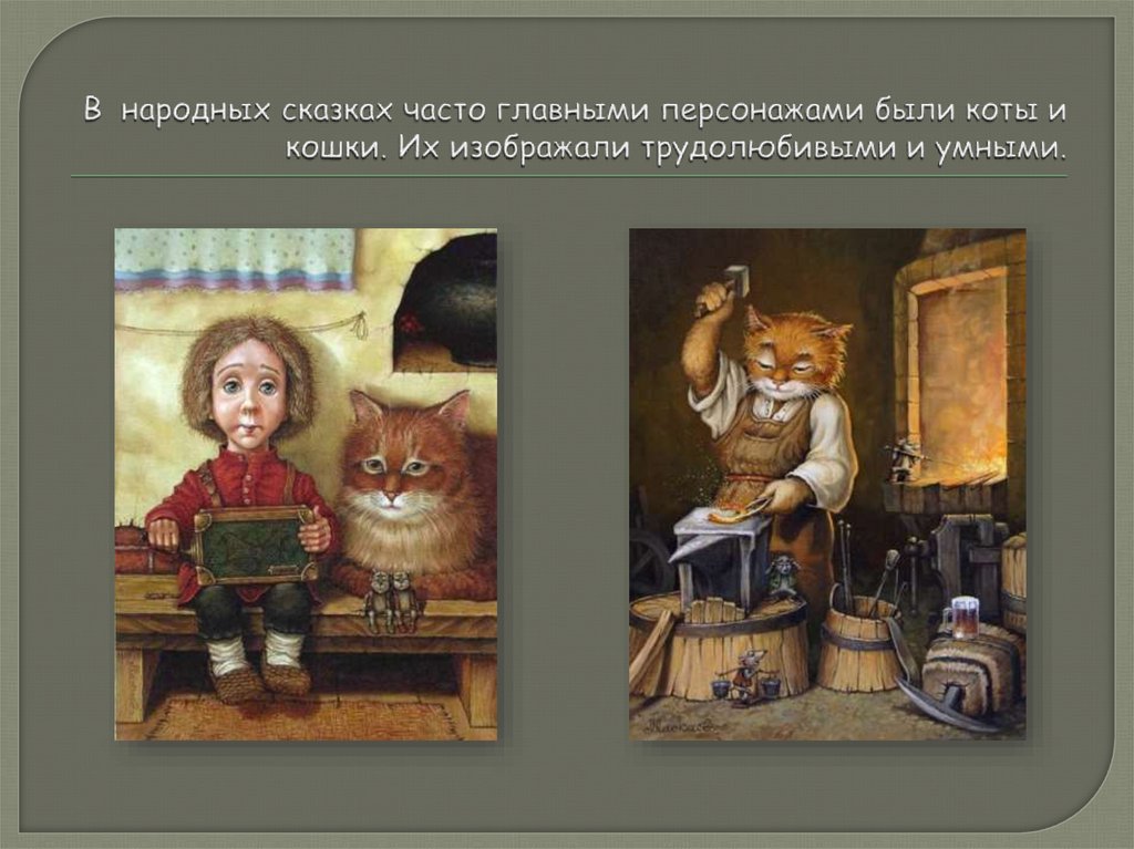 В народных сказках часто главными персонажами были коты и кошки. Их изображали трудолюбивыми и умными.