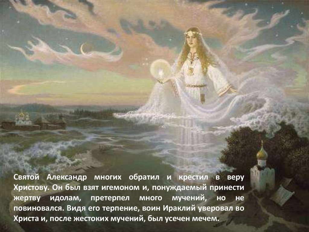Святой Александр многих обратил и крестил в веру Христову. Он был взят игемоном и, понуждаемый принести жертву идолам,