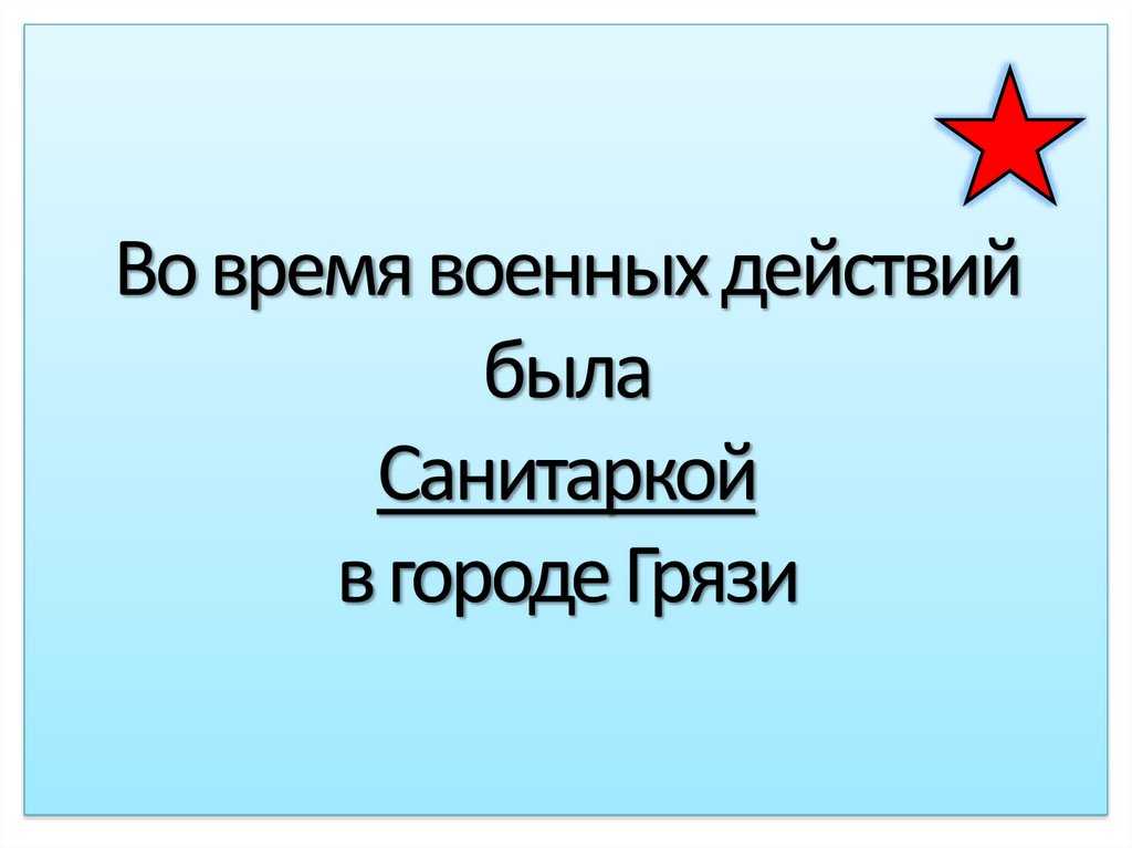 Во время военных действий была Санитаркой в городе Грязи