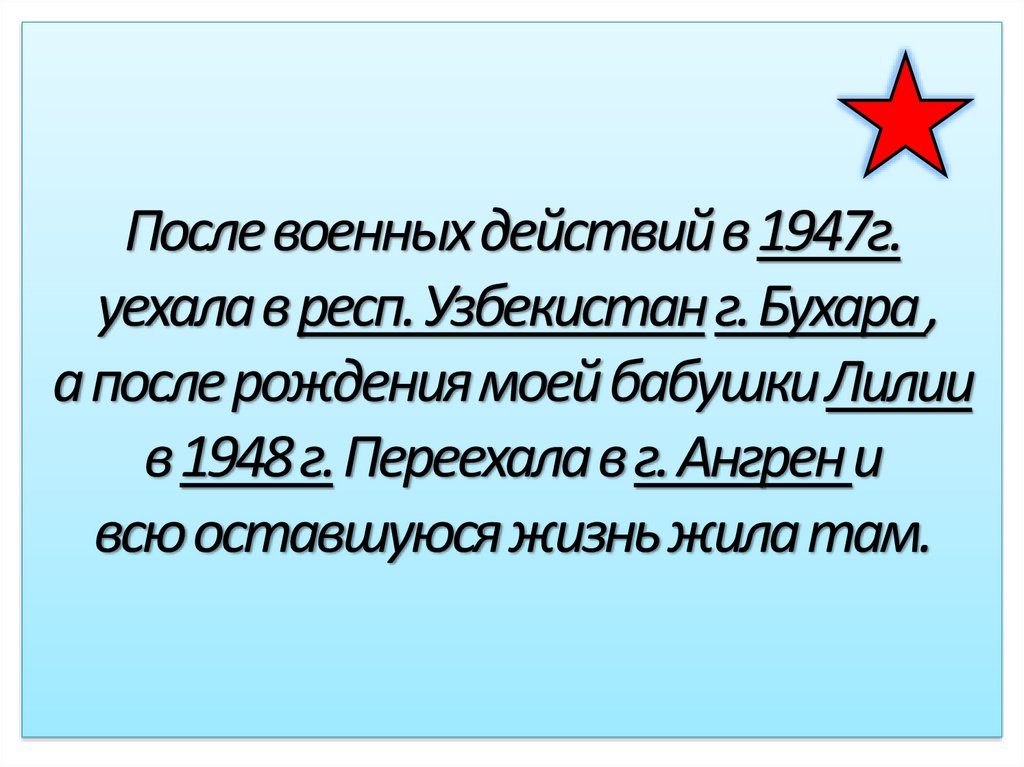 После военных действий в 1947г. уехала в респ. Узбекистан г. Бухара , а после рождения моей бабушки Лилии в 1948 г. Переехала в