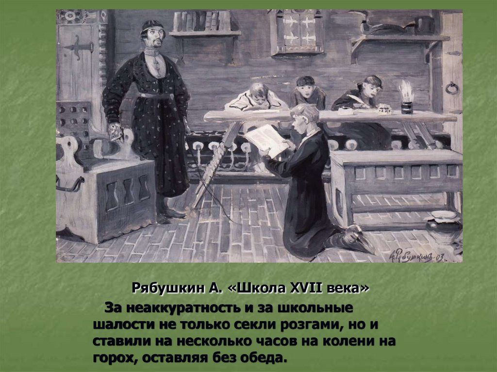 Рябушкин А. «Школа XVII века» За неаккуратность и за школьные шалости не только секли розгами, но и ставили на несколько часов