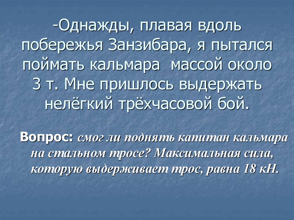 -Однажды, плавая вдоль побережья Занзибара, я пытался поймать кальмара массой около 3 т. Мне пришлось выдержать нелёгкий