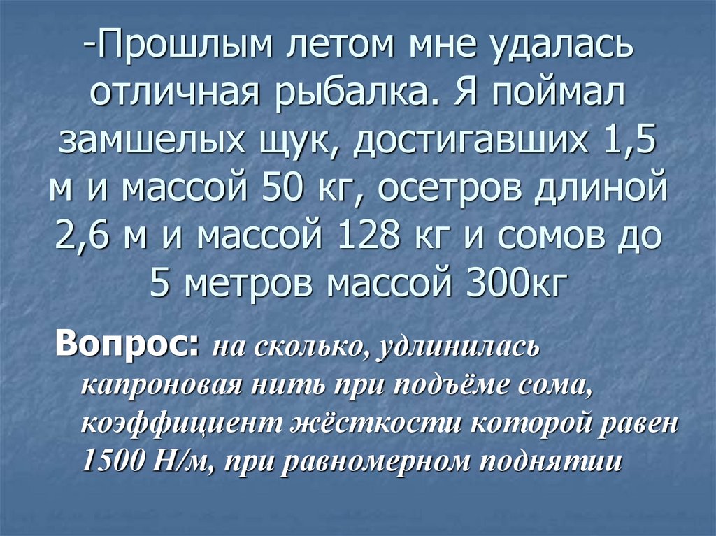 -Прошлым летом мне удалась отличная рыбалка. Я поймал замшелых щук, достигавших 1,5 м и массой 50 кг, осетров длиной 2,6 м и