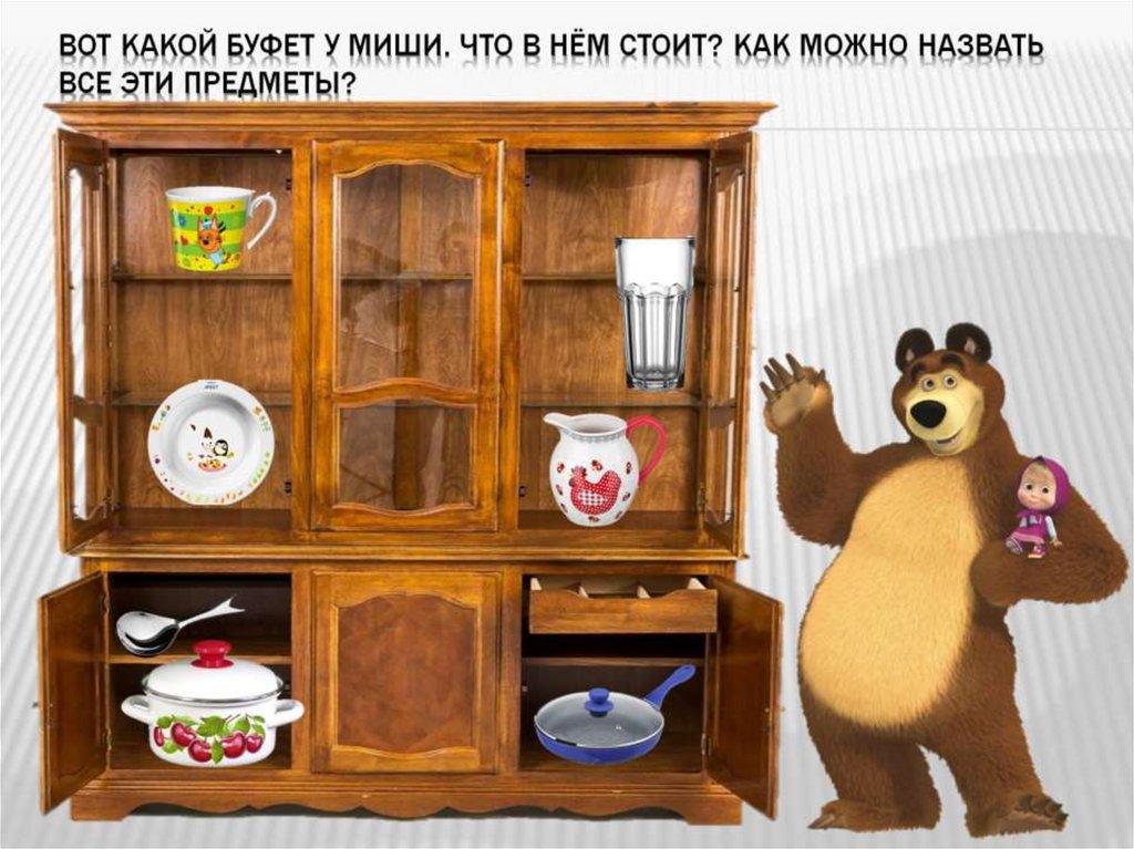 Вот какой буфет у Миши. Что в нём стоит? Как можно назвать все эти предметы?